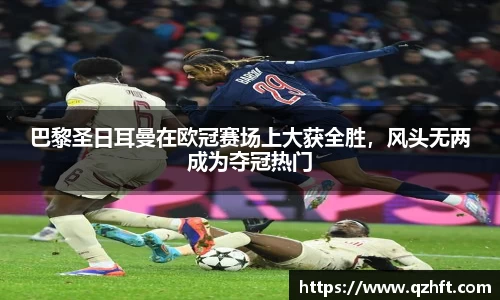 巴黎圣日耳曼在欧冠赛场上大获全胜，风头无两成为夺冠热门
