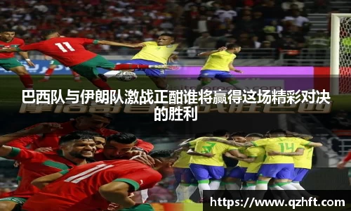 巴西队与伊朗队激战正酣谁将赢得这场精彩对决的胜利