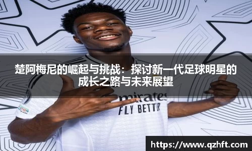 楚阿梅尼的崛起与挑战：探讨新一代足球明星的成长之路与未来展望